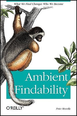 Ambient Findability: What We Find Changes Who We Become by Morville, Peter