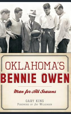 Oklahoma's Bennie Owen: Man for All Seasons by King, Gary