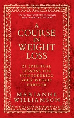 A Course in Weight Loss: 21 Spiritual Lessons for Surrendering Your Weight Forever by Williamson, Marianne