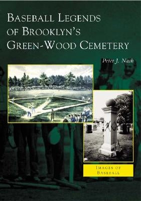 Baseball Legends of Brooklyn's Green-Wood Cemetery by Nash, Peter J.