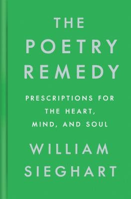 The Poetry Remedy: Prescriptions for the Heart, Mind, and Soul by Sieghart, William