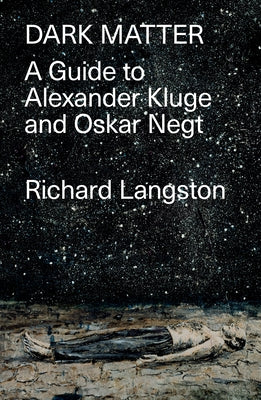 Dark Matter: In Defiance of Catastrophic Modernity: A Fieldguide to Alexander Kluge and Oskar Negt by Langston, Richard