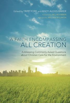 A Faith Encompassing All Creation: Addressing Commonly Asked Questions about Christian Care for the Environment by York, Tripp
