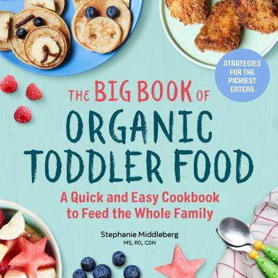 The Big Book of Organic Toddler Food: A Quick and Easy Cookbook to Feed the Whole Family by Middleberg, Stephanie, MS Rd Cdn