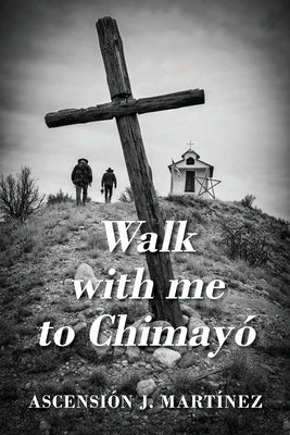Walk with me to Chimayó by Martinez, Ascensión J.
