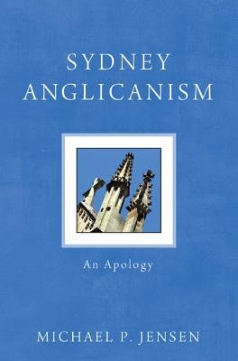Sydney Anglicanism: An Apology by Jensen, Michael P.