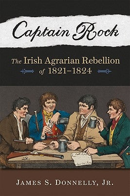 Captain Rock: The Irish Agrarian Rebellion of 1821a 1824 by Donnelly Jr, James S.