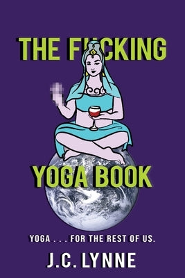 The F*cking Yoga Book: Yoga . . . for The Rest of Us. by Lynne, J. C.
