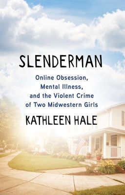 Slenderman: Online Obsession, Mental Illness, and the Violent Crime of Two Midwestern Girls by Hale, Kathleen