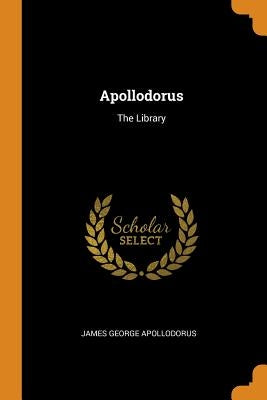 Apollodorus: The Library by Apollodorus, James George