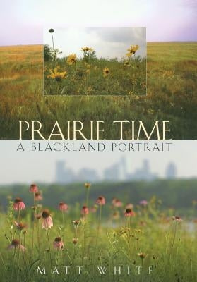 Prairie Time, Volume 10: A Blackland Portrait by White, Matt