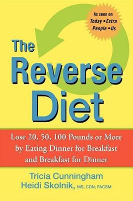 The Reverse Diet: Lose 20, 50, 100 Pounds or More by Eating Dinner for Breakfast and Breakfast for Dinner by Cunningham, Tricia