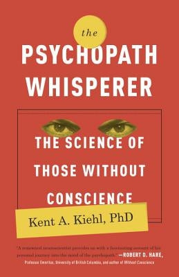 The Psychopath Whisperer: The Science of Those Without Conscience by Kiehl, Kent A.