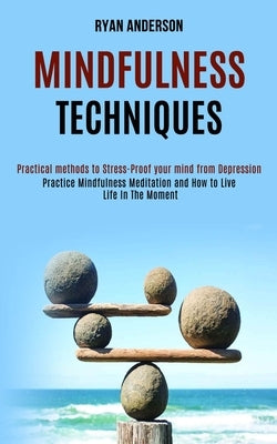 Mindfulness Techniques: Practice Mindfulness Meditation and How to Live Life In The Moment (Practical methods to Stress-Proof your mind from D by Anderson, Ryan