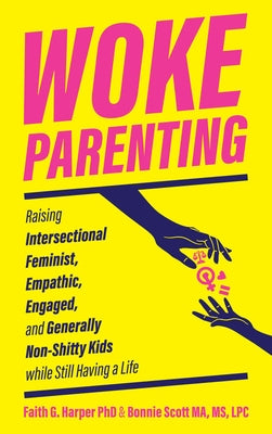 Woke Parenting: Raising Intersectional Feminist, Empathic, Engaged, and Generally Non-Shitty Kids by Harper, Phd Lpc