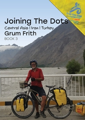 Joining the Dots Central Asia, Iran & Turkey by Frith, Grum