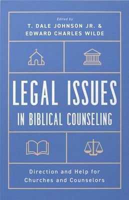 Legal Issues in Biblical Counseling: Direction and Help for Churches and Counselors by Johnson, T. Dale