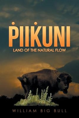 Piikuni: Land of the Natural Flow by Bull, William Big