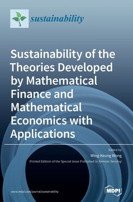 Sustainability of the Theories Developed by Mathematical Finance and Mathematical Economics with Applications by Wong, Wing-Keung