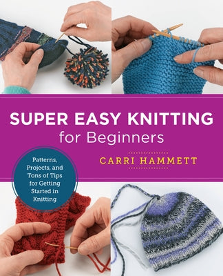 Super Easy Knitting for Beginners: Patterns, Projects, and Tons of Tips for Getting Started in Knitting by Hammett, Carri
