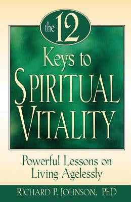 12 Keys to Spiritual Vitality: Powerful Lessons on Living Agelessly by Johnson, Richard