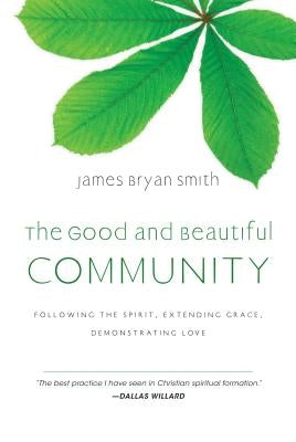The Good and Beautiful Community: Following the Spirit, Extending Grace, Demonstrating Love by Smith, James Bryan