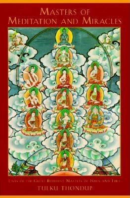 Masters of Meditation and Miracles: Lives of the Great Buddhist Masters of India and Tibet by Thondup, Tulku