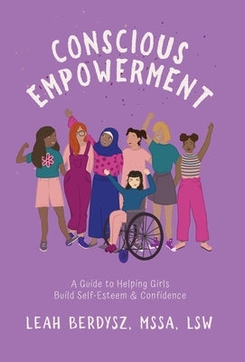 Conscious Empowerment: A Guide to Helping Girls Build Self-Esteem & Confidence by Berdysz, Leah