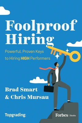 Foolproof Hiring: Powerful, Proven Keys to Hiring High Performers by Smart, Brad