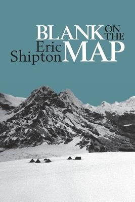 Blank on the Map: Pioneering exploration in the Shaksgam valley and Karakoram mountains by Shipton, Eric