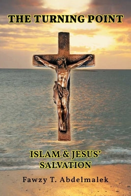 The Turning Point: Islam & Jesus Salvation by Abdelmalek, Fawzy T.