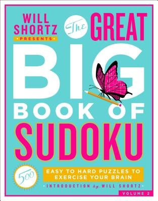 Will Shortz Presents the Great Big Book of Sudoku Volume 2: 500 Easy to Hard Puzzles to Exercise Your Brain by Shortz, Will