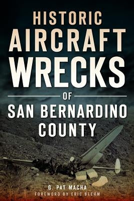 Historic Aircraft Wrecks of San Bernardino County by Macha, G. Pat