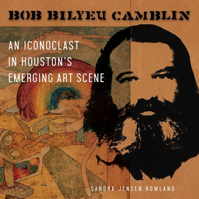 Bob Bilyeu Camblin: An Iconoclast in Houston's Emerging Art Scene by Rowland, Sandra Jensen