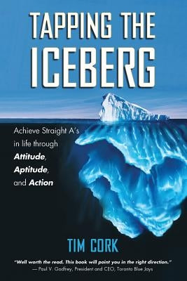 Tapping the Iceberg: Achieve Straight A's in Life Through Attitude, Aptitude, and Action by Cork, Tim