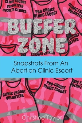 Buffer Zone: Snapshots from an Abortion Clinic Escort by Taylor, Christine