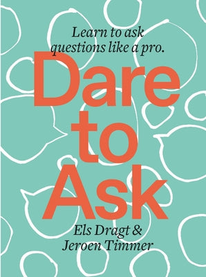 Dare to Ask: Learn to Ask Questions Like a Pro by Dragt, Els