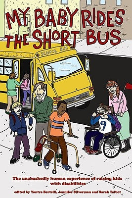 My Baby Rides the Short Bus: The Unabashedly Human Experience of Raising Kids with Disabilities by Bertelli, Yantra