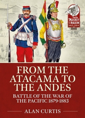From the Atacama to the Andes: Battles of the War of the Pacific 1879-1883 by Curtis, Alan