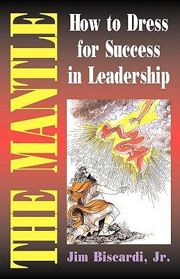 The Mantle: How to Dress for Success in Leadership by Biscardi, James