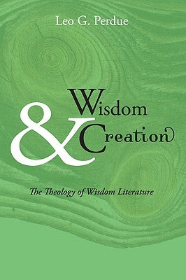 Wisdom & Creation: The Theology of Wisdom Literature by Perdue, Leo G.