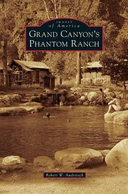 Grand Canyon's Phantom Ranch by Audretsch, Robert W.