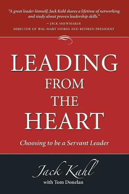Leading from the Heart: Choosing to Be a Servant Leader by Kahl, Jack