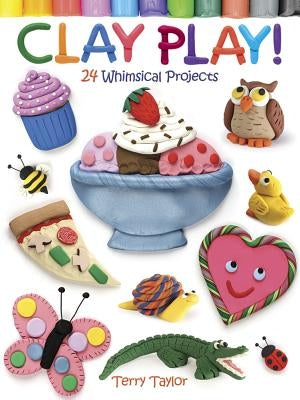 Clay Play! 24 Whimsical Projects by Taylor, Terry