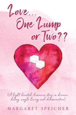Love... One Lump or Two (A light-hearted, humorous story on divorce, dating, single living and determination) by Speicher, Margaret