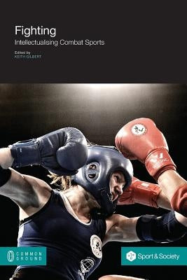 Fighting: Intellectualising Combat Sports by Gilbert, Keith