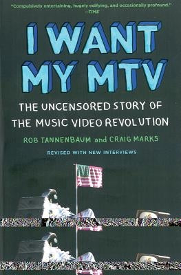 I Want My MTV: The Uncensored Story of the Music Video Revolution by Tannenbaum, Rob