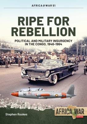 Ripe for Rebellion: Insurgency and Covert War in the Congo, 1960-1965 by Rookes, Stephen