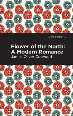 Flower of the North: A Modern Romance by Curwood, James Oliver