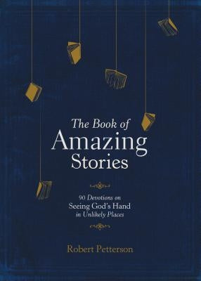 The Book of Amazing Stories: 90 Devotions on Seeing God's Hand in Unlikely Places by Petterson, Robert